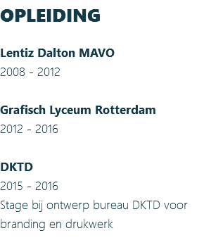 OPLEIDING Lentiz Dalton MAVO 2008 - 2012 Grafisch Lyceum Rotterdam 2012 - 2016 DKTD 2015 - 2016 Stage bij ontwerp bureau DKTD voor branding en drukwerk