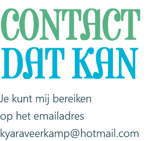 CONTACT DAT KAN Je kunt mij bereiken op het emailadres kyaraveerkamp@hotmail.com