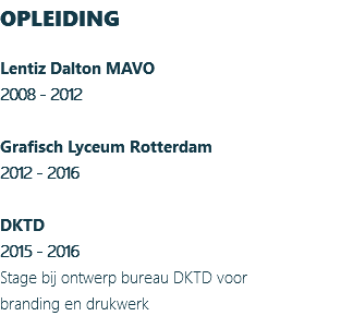 OPLEIDING Lentiz Dalton MAVO 2008 - 2012 Grafisch Lyceum Rotterdam 2012 - 2016 DKTD 2015 - 2016 Stage bij ontwerp bureau DKTD voor branding en drukwerk