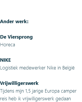 &nbsp;Ander werk: De Viersprong Horeca NIKE Logistiek medewerker Nike in België Vrijwilligerswerk Tijdens mijn 1,5 jarige Europa camper reis heb ik vrijwilligerswerk gedaan